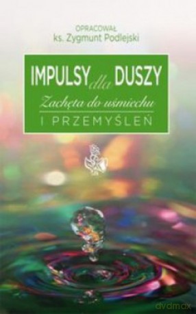 Impulsy dla duszy Zachęta do uśmiechu i przemyśleń - Zygmunt Podlejski [KSIĄŻKA]