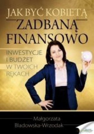 Jak być kobietą zadbaną finansowo - Małgorzata Bladowska-Wrzodak [KSIĄŻKA]