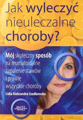 Jak wyleczyć nieuleczalne choroby - Lidia Szadkowska [KSIĄŻKA]