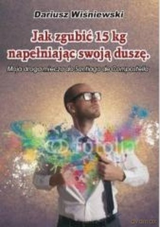 Jak zgubić 15 kg, napełniając swoją duszę - Dariusz Wiśniewski [KSIĄŻKA]