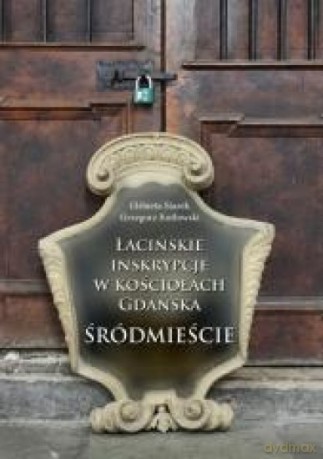 Łacińskie inskrypcje w Kościołach Gdańska - Elżbieta Starek, Grzegorz Kotłowski [KSIĄŻKA]