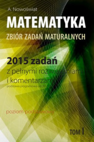 Matematyka 2015 zadań zbiór zadań Zakres podstawowy (Tom 1) - Artur Nowoświat [KSIĄŻKA]