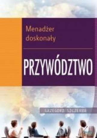 Menadżer doskonały. Przywództwo - Grzegorz Szczerba [KSIĄŻKA]