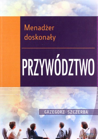 Menadżer doskonały. Przywództwo - Grzegorz Szczerba [KSIĄŻKA]