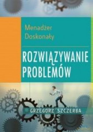 Menadżer doskonały. Rozwiązywanie problemów - Grzegorz Szczerba [KSIĄŻKA]