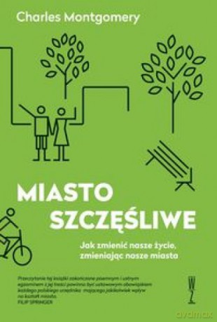 Miasto szczęśliwe. Jak zmienić nasze życie - Charles Montgomery [KSIĄŻKA]