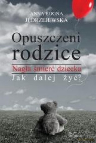 Opuszczeni rodzice. Nagła śmierć dziecka - Anna Bogna Jędrzejewska [KSIĄŻKA]