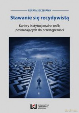 Stawanie się recydywistą Kariery instytucjonalne - Renata Szczepanik [KSIĄŻKA]