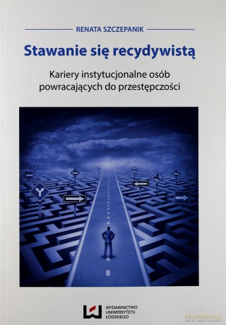 Stawanie się recydywistą Kariery instytucjonalne - Renata Szczepanik [KSIĄŻKA]