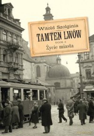 Tamten Lwów (Tom 5) Życie miasta - Witold Szolgina [KSIĄŻKA]