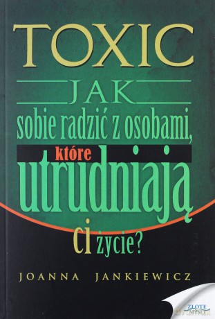 Toxic. Jak sobie radzić z osobami, które utrudniają Ci życie - Joanna Jankiewicz [KSIĄŻKA]
