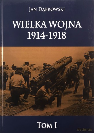 Wielka Wojna 1914-1918 (Tom 1) - Jan Dąbrowski [KSIĄŻKA]