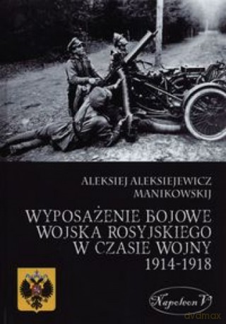 Wyposażenie bojowe wojska rosyjskiego w czasie wojny 1914-1918 - Alekisiej Aleksiejewicz Manikowskij [KSIĄŻKA]