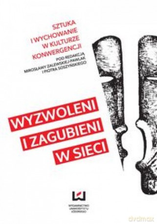 Wyzwoleni i zagubieni w sieci. Sztuka i wychowanie w kulturze konwergencji [KSIĄŻKA]