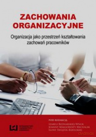 Zachowania organizacyjne Organizacja jako przestrzeń kształtowania zachowań pracowników [KSIĄŻKA]
