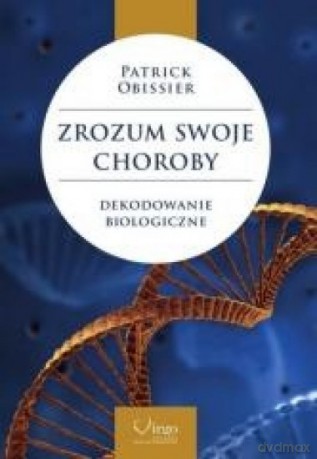 Zrozum swoje choroby. Dekodowanie biologiczne - Patrick Obissier [KSIĄŻKA]