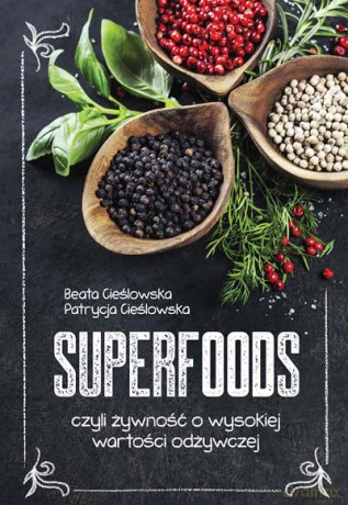 Superfoods, czyli żywność o wysokiej wartości odżywczej - Beata Cieślowska, Patrycja Cieślowska (twarda) [KSIĄŻKA]
