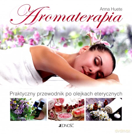 Aromaterapia. Praktyczny przewodnik po olejkach eterycznych - Anna Huete [KSIĄŻKA]