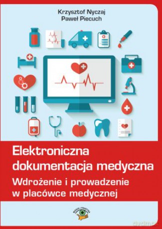 Elektroniczna dokumentacja medyczna. Wdrożenie i prowadzenie w placówce medycznej - Paweł Piecuch, Krzysztof Nyczaj [KSIĄŻKA]