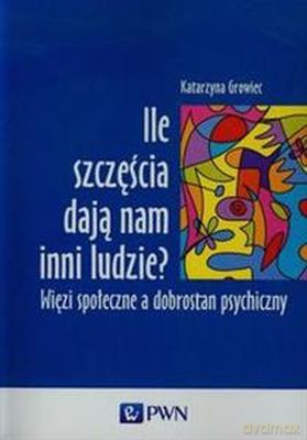 Ile szczęścia dają nam inni ludzie. Więzi społeczne a dobrostan psychiczny - Katarzyna Growiec [KSIĄŻKA]
