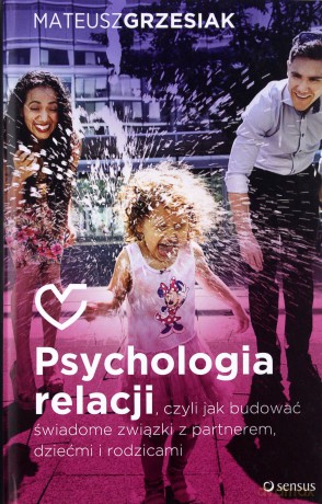 Psychologia relacji czyli jak budować świadome związki z partnerem dziećmi i rodzicami - Mateusz Grzesiak [KSIĄŻKA]
