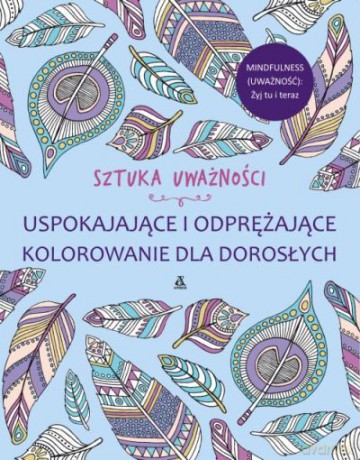 Sztuka uważności. Uspokajające i odprężające kolorowanie dla dorosłych [KSIĄŻKA]