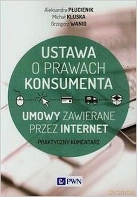 Ustawa o prawach konsumenta, umowy zawierane przez internet - Aleksandra Płucienik, Michał Kluska, Grzegorz Wanio [KSIĄŻKA]