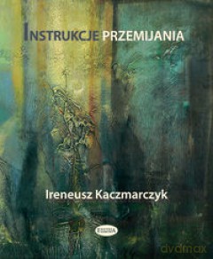 Instrukcje przemijania - Ireneusz Kaczmarczyk [KSIĄŻKA]