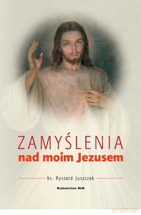 Zamyślenia nad moim Jezusem - Ryszard Juszczak [KSIĄŻKA]