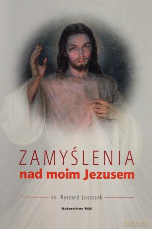 Zamyślenia nad moim Jezusem - Ryszard Juszczak [KSIĄŻKA]