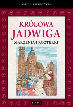 Królowa Jadwiga. Marzenia i rozterki - Alicja Biedrzycka (twarda) [KSIĄŻKA]