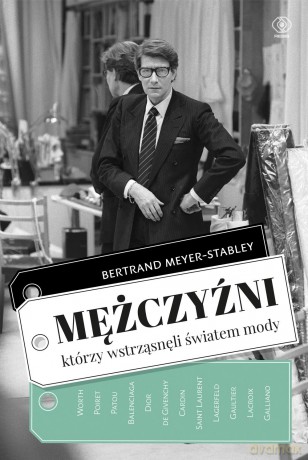 Mężczyźni, którzy wstrząsnęli światem mody - Bertrand Meyer-Stabley (twarda) [KSIĄŻKA]