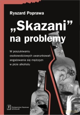 Skazani na problemy w poszukiwaniu osobowościowych uwarunkowań angażowania się mężczyzm w picie alkoholu - Ryszard Poprawa [KSIĄŻKA]