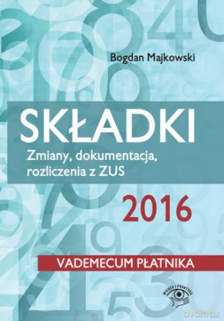 Składki ZUS 2016. Zmiany, dokumentacja, rozliczenia z ZUS - Bogdan Majkowski [KSIĄŻKA]