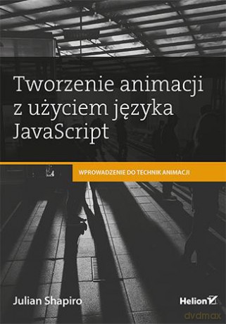 Tworzenie animacji z użyciem języka JavaScript - Julian Shapiro [KSIĄŻKA]