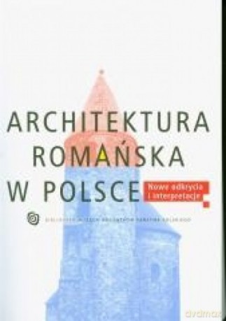 Architektura romańska w Polsce Nowe odkrycia - Tomasz Janiak [KSIĄŻKA]
