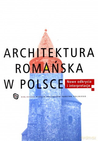 Architektura romańska w Polsce Nowe odkrycia - Tomasz Janiak [KSIĄŻKA]