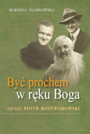 Być prochem w ręku Boga. Ojciec Piotr Rostworowski - Marzena Florkowska [KSIĄŻKA]
