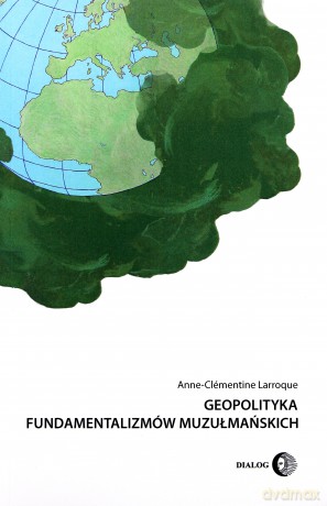 Geopolityka fundamentalizmów muzułmańskich - Anne-Clémentine Larroque [KSIĄŻKA]