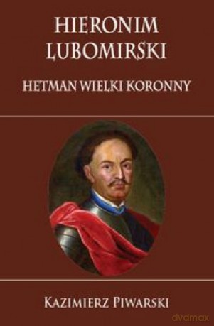 Hieronim Lubomirski Hetman Wielki Koronny - Kazimierz Piwarski [KSIĄŻKA]