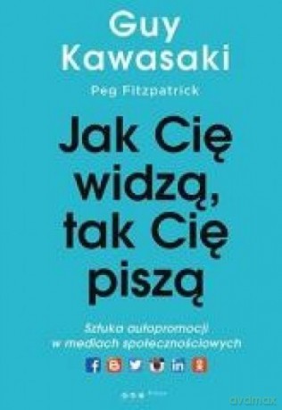 Jak cię widzą, tak cię piszą Sztuka autopromocji - Guy Kawasaki, Peg Fitzpatrick [KSIĄŻKA]