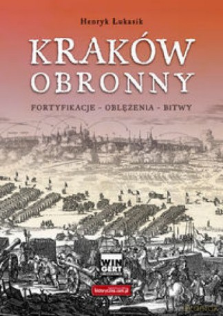 Kraków obronny. Fortyfikacje, oblężenia, bitwy - Henryk Łukasik [KSIĄŻKA]