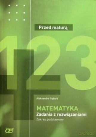 Matematyka LO Przed maturą zadania z rozwiązaniem zakres podstawowy - Aleksandra Gębura [KSIĄŻKA]