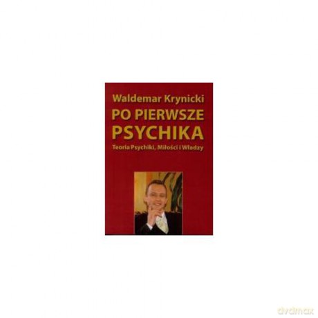 Po Pierwsze Psychika. Teoria Psychiki, Miłości [KSIĄŻKA]