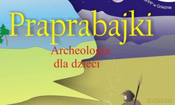 Praprabajki. Archeologia dla dzieci - Mirosław Andrałojć, Joanna Sawicka, Dariusz Stryniak [KSIĄŻKA]