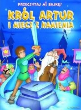 Przeczytaj mi bajkę! Król Artur i Miecz z Kamienia [KSIĄŻKA]