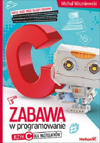 Zabawa w programowanie. Język C dla nastolatków [KSIĄŻKA]