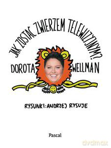 Jak zostać zwierzem telewizyjnym - Dorota Wellman [KSIĄŻKA]