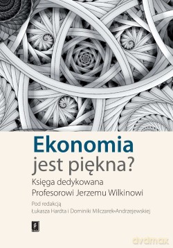 Ekonomia jest piękna. Księga dedykowana profesorowi Jerzemu Wilkinowi (twarda) [KSIĄŻKA]