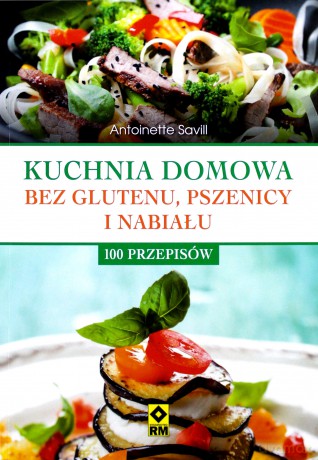 Kuchnia domowa bez pszenicy i nabiału. 100 przepisów - Antoinette Savill [KSIĄŻKA]